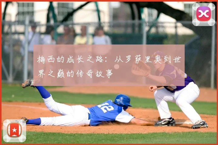 梅西的成长之路：从罗萨里奥到世界之巅的传奇故事